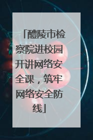 醴陵市检察院进校园开讲网络安全课，筑牢网络安全防线