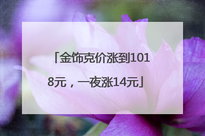 金饰克价涨到1018元，一夜涨14元