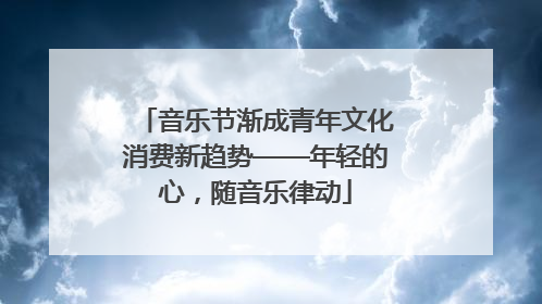 音乐节渐成青年文化消费新趋势——年轻的心，随音乐律动