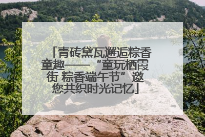 青砖黛瓦邂逅粽香童趣——“童玩栖霞街 粽香端午节”邀您共织时光记忆