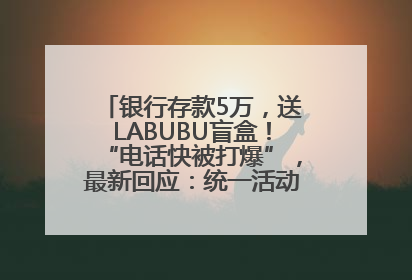 银行存款5万，送LABUBU盲盒！“电话快被打爆”，最新回应：统一活动，进货渠道不清楚