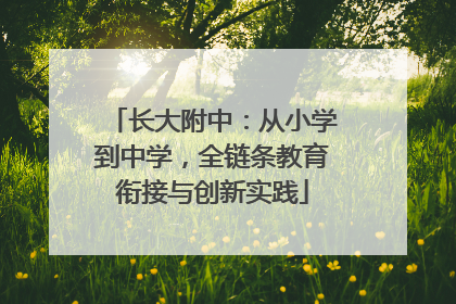 长大附中：从小学到中学，全链条教育衔接与创新实践
