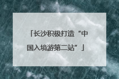 长沙积极打造“中国入境游第二站”