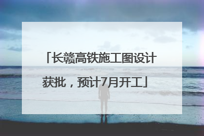 长赣高铁施工图设计获批，预计7月开工
