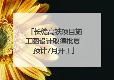 长赣高铁项目施工图设计取得批复 预计7月开工