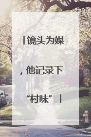 镜头为媒，他记录下“村味”