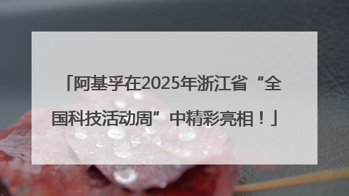 阿基孚在2025年浙江省“全国科技活动周”中精彩亮相！