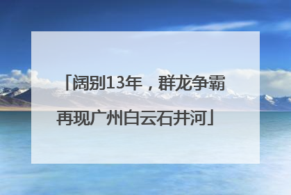 阔别13年，群龙争霸再现广州白云石井河
