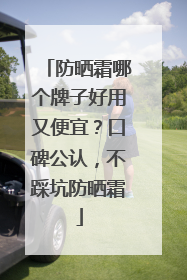 防晒霜哪个牌子好用又便宜？口碑公认，不踩坑防晒霜