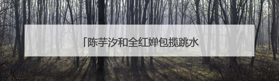 陈芋汐和全红婵包揽跳水世界杯女子十米台冠亚军
