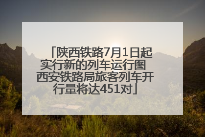 陕西铁路7月1日起实行新的列车运行图 西安铁路局旅客列车开行量将达451对