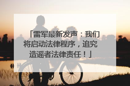 雷军最新发声：我们将启动法律程序，追究造谣者法律责任！