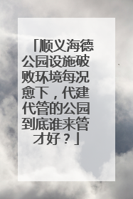 顺义海德公园设施破败环境每况愈下，代建代管的公园到底谁来管才好？