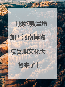 预约数量增加！河南博物院暑期文化大餐来了