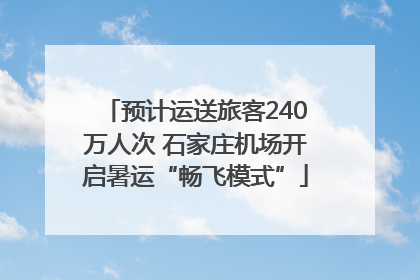 预计运送旅客240万人次 石家庄机场开启暑运“畅飞模式”
