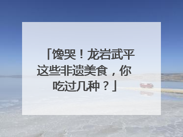 馋哭！龙岩武平这些非遗美食，你吃过几种？
