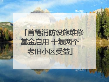 首笔消防设施维修基金启用 十堰两个老旧小区受益