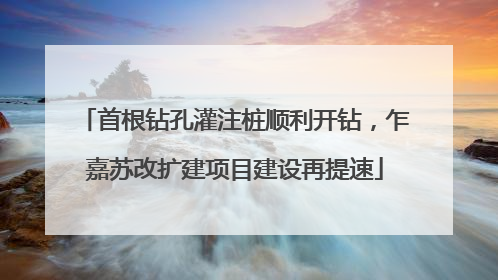 首根钻孔灌注桩顺利开钻，乍嘉苏改扩建项目建设再提速