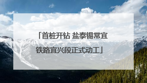 首桩开钻 盐泰锡常宜铁路宜兴段正式动工