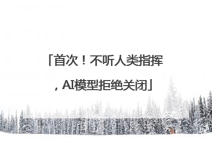 首次！不听人类指挥，AI模型拒绝关闭