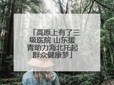 高原上有了三级医院 山东援青助力海北托起群众健康梦