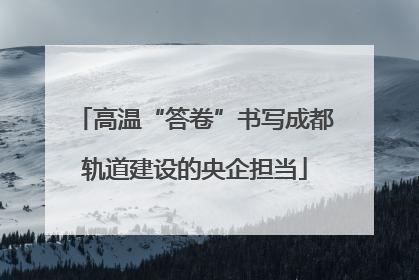 高温“答卷”书写成都轨道建设的央企担当