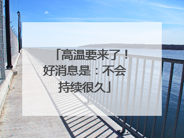 高温要来了！好消息是：不会持续很久