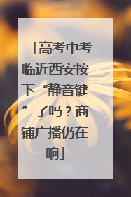高考中考临近西安按下“静音键”了吗？商铺广播仍在响