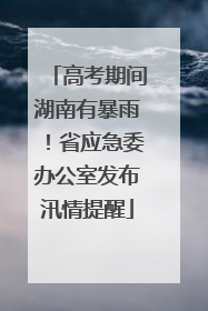 高考期间湖南有暴雨！省应急委办公室发布汛情提醒