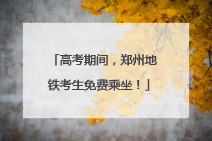 高考期间，郑州地铁考生免费乘坐！