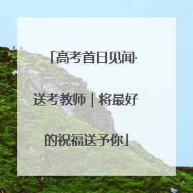 高考首日见闻·送考教师｜将最好的祝福送予你