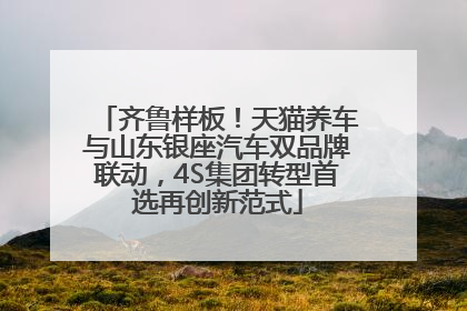 齐鲁样板！天猫养车与山东银座汽车双品牌联动，4S集团转型首选再创新范式
