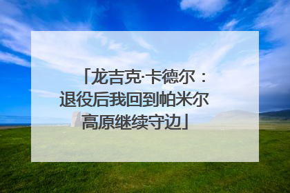 龙吉克·卡德尔：退役后我回到帕米尔高原继续守边