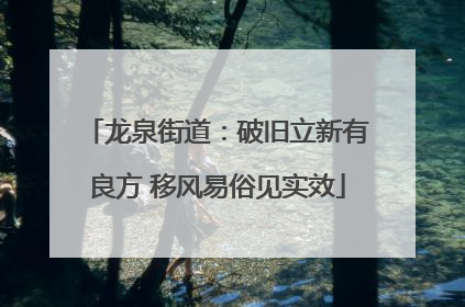 龙泉街道：破旧立新有良方 移风易俗见实效