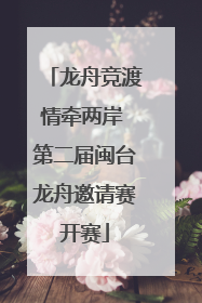 龙舟竞渡情牵两岸 第二届闽台龙舟邀请赛开赛
