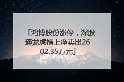 鸿博股份涨停，深股通龙虎榜上净卖出2602.35万元
