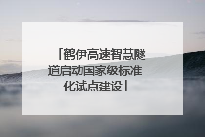 鹤伊高速智慧隧道启动国家级标准化试点建设