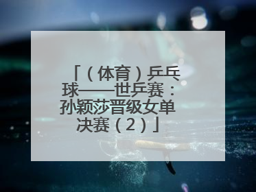 （体育）乒乓球——世乒赛：孙颖莎晋级女单决赛（2）