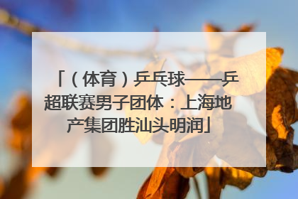 （体育）乒乓球——乒超联赛男子团体：上海地产集团胜汕头明润