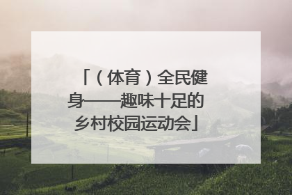 （体育）全民健身——趣味十足的乡村校园运动会