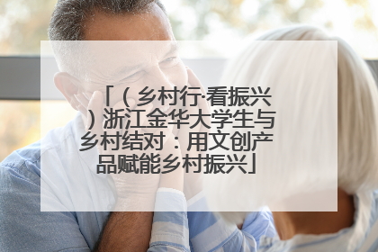 （乡村行·看振兴）浙江金华大学生与乡村结对：用文创产品赋能乡村振兴