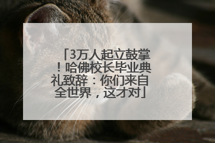3万人起立鼓掌！哈佛校长毕业典礼致辞：你们来自全世界，这才对
