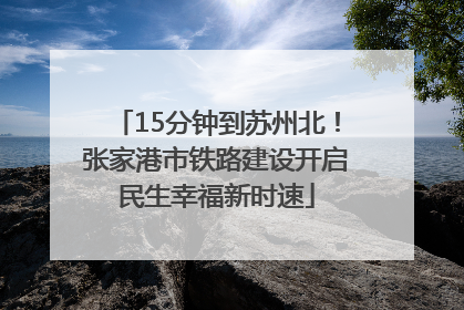 15分钟到苏州北！张家港市铁路建设开启民生幸福新时速
