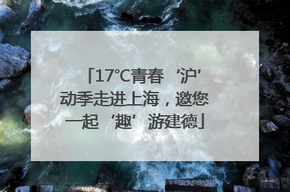 17℃青春‘沪’动季走进上海，邀您一起‘趣’游建德