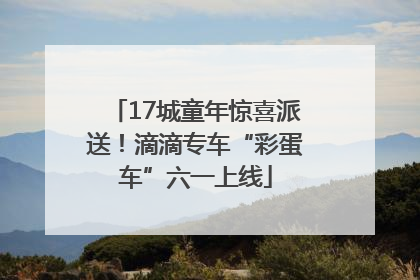 17城童年惊喜派送！滴滴专车“彩蛋车”六一上线