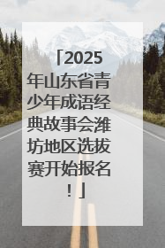 2025年山东省青少年成语经典故事会潍坊地区选拔赛开始报名！