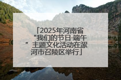 2025年河南省“我们的节日·端午”主题文化活动在漯河市召陵区举行