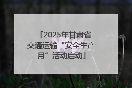 2025年甘肃省交通运输“安全生产月”活动启动