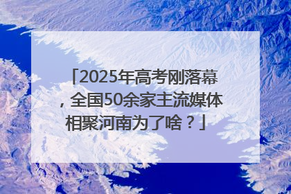 2025年高考刚落幕，全国50余家主流媒体相聚河南为了啥？