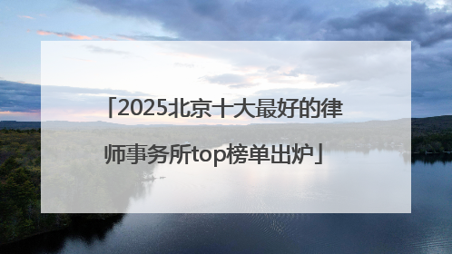 2025北京十大最好的律师事务所top榜单出炉